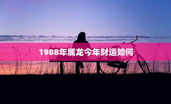 1988年属龙今年财运如何
