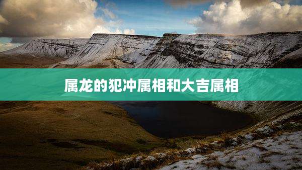 属龙的犯冲属相和大吉属相