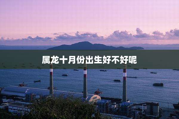 属龙十月份出生好不好呢