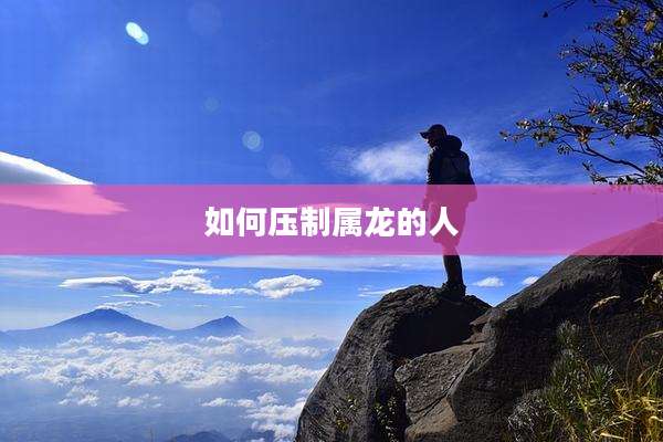 如何压制属龙的人