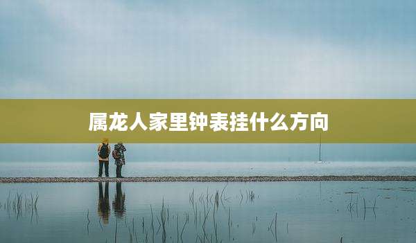 属龙人家里钟表挂什么方向