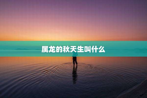 属龙的秋天生叫什么