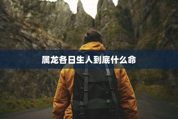 属龙各日生人到底什么命