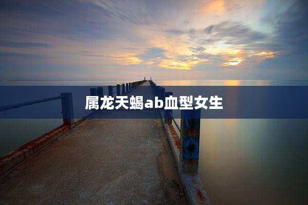 属龙天蝎ab血型女生