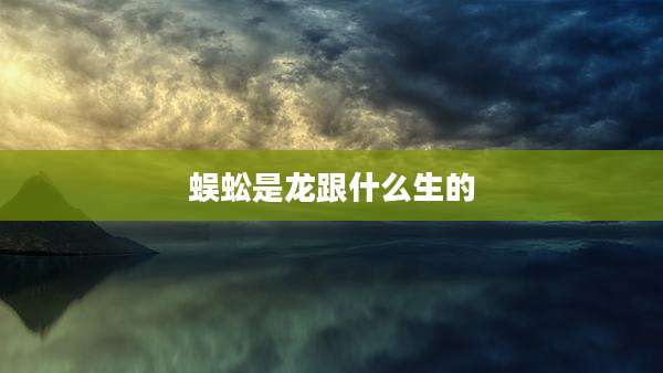 蜈蚣是龙跟什么生的