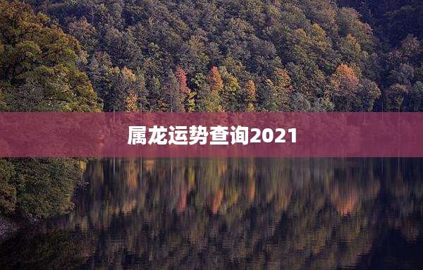 属龙运势查询2021