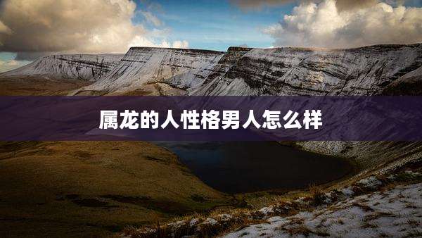 属龙的人性格男人怎么样