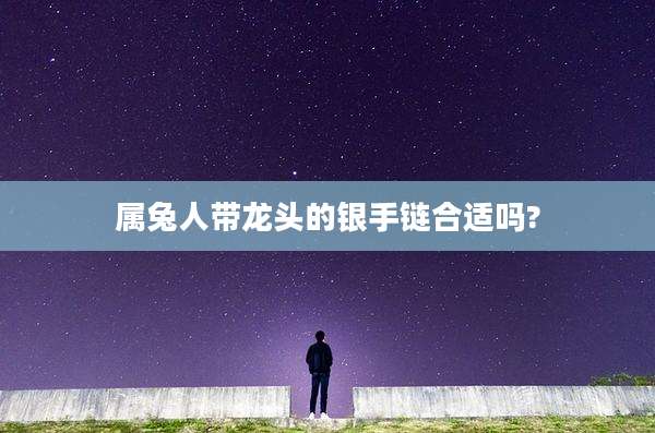 属兔人带龙头的银手链合适吗?