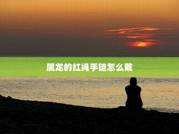 属龙的红绳手链怎么戴