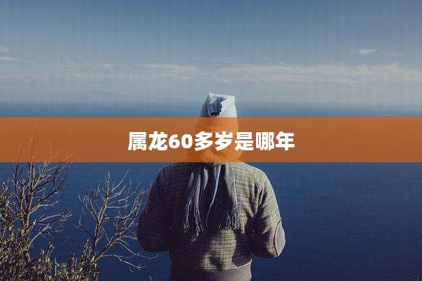 属龙60多岁是哪年