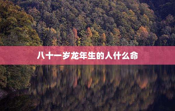 八十一岁龙年生的人什么命