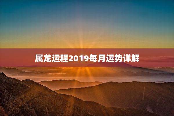 属龙运程2019每月运势详解