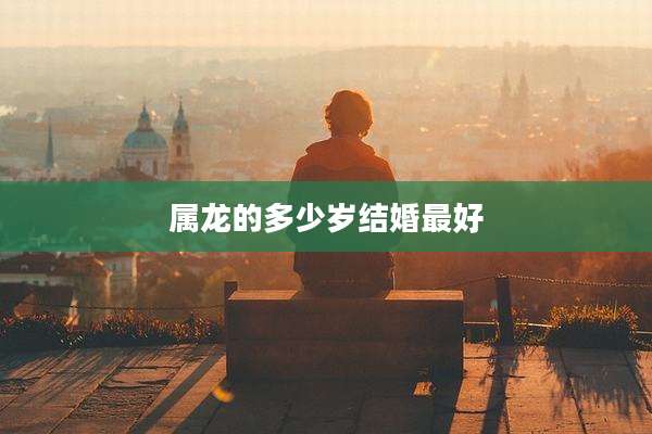 属龙的多少岁结婚最好