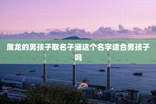 属龙的男孩子取名子涵这个名字适合男孩子吗