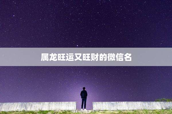 属龙旺运又旺财的微信名