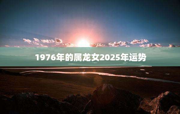 1976年的属龙女2025年运势