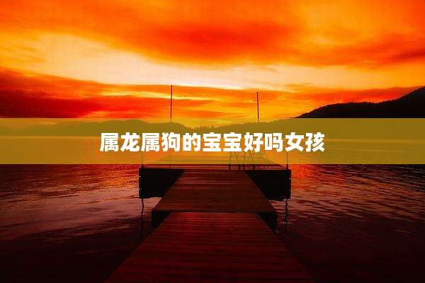 属龙属狗的宝宝好吗女孩