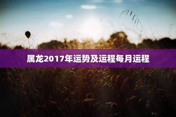 属龙2017年运势及运程每月运程