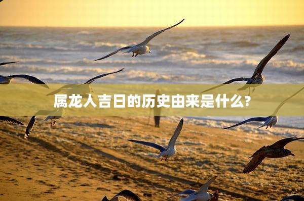 属龙人吉日的历史由来是什么?