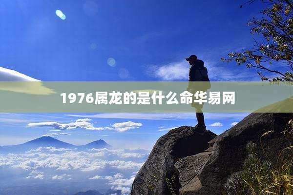 1976属龙的是什么命华易网