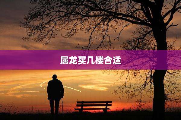 属龙买几楼合适