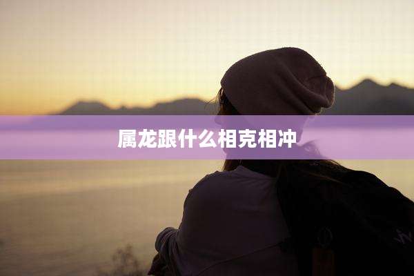 属龙跟什么相克相冲