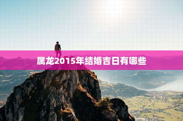 属龙2015年结婚吉日有哪些