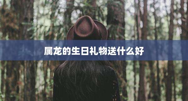 属龙的生日礼物送什么好