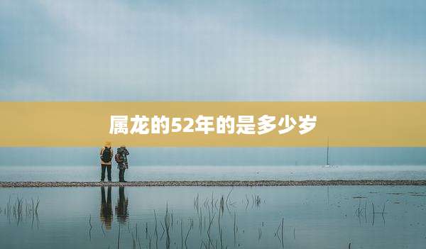 属龙的52年的是多少岁