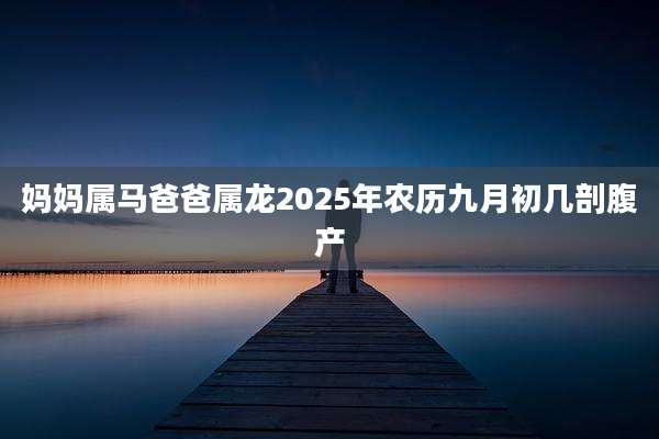 妈妈属马爸爸属龙2025年农历九月初几剖腹产