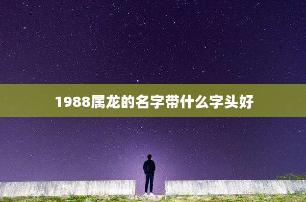 1988属龙的名字带什么字头好