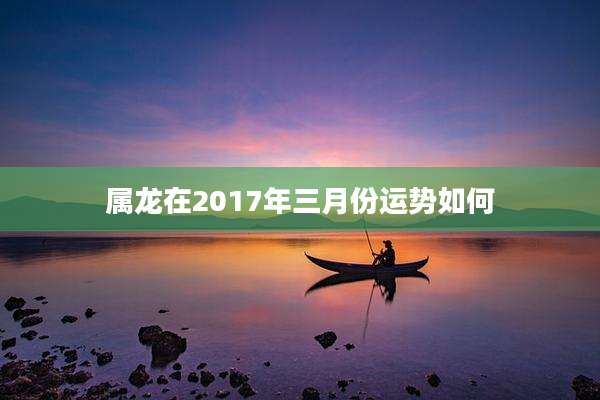 属龙在2017年三月份运势如何