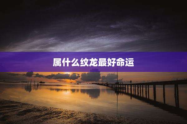 属什么纹龙最好命运
