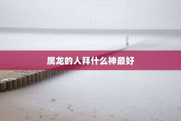属龙的人拜什么神最好