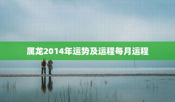 属龙2014年运势及运程每月运程