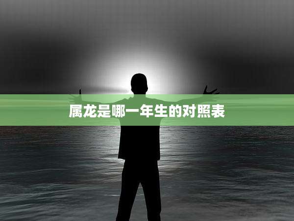 属龙是哪一年生的对照表