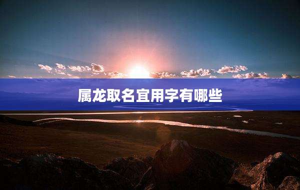 属龙取名宜用字有哪些