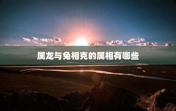 属龙与兔相克的属相有哪些