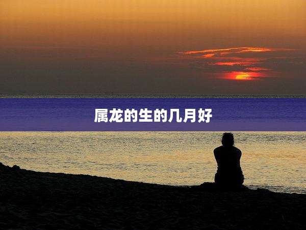 属龙的生的几月好
