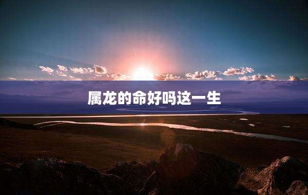 属龙的命好吗这一生