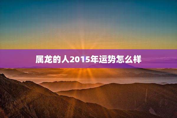 属龙的人2015年运势怎么样
