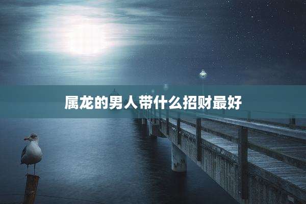 属龙的男人带什么招财最好
