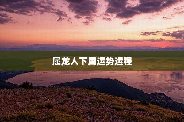 属龙人下周运势运程