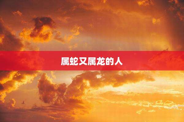 属蛇又属龙的人