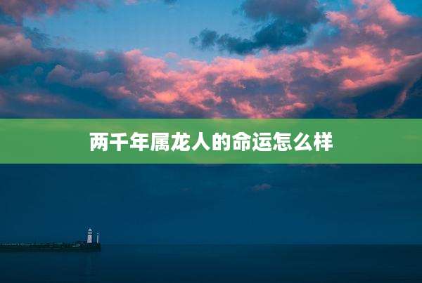两千年属龙人的命运怎么样