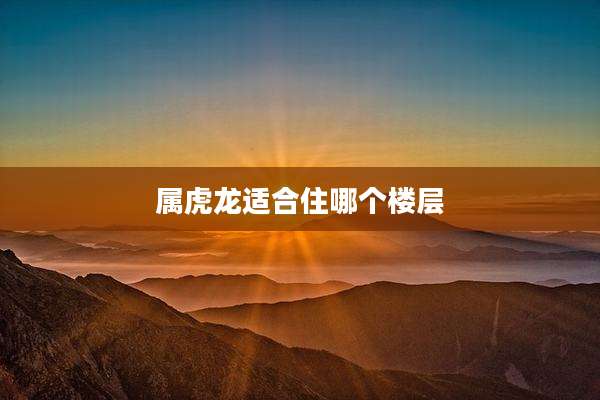 属虎龙适合住哪个楼层