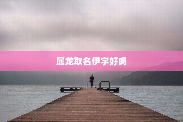 属龙取名伊字好吗