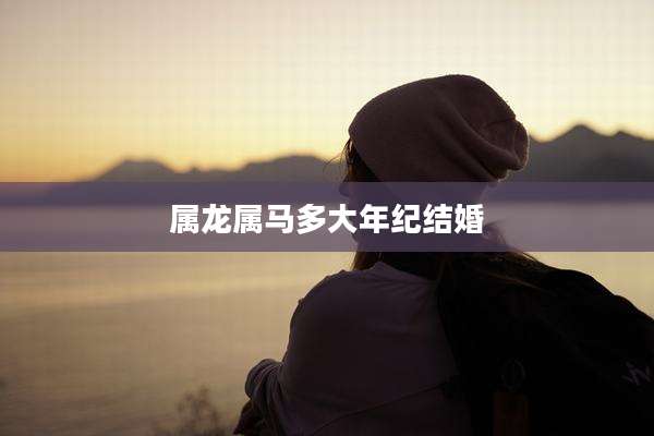 属龙属马多大年纪结婚