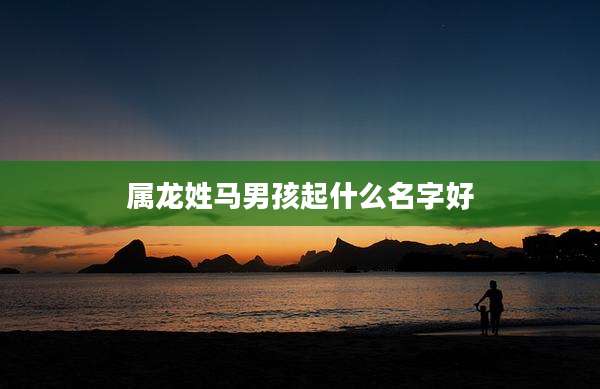 属龙姓马男孩起什么名字好