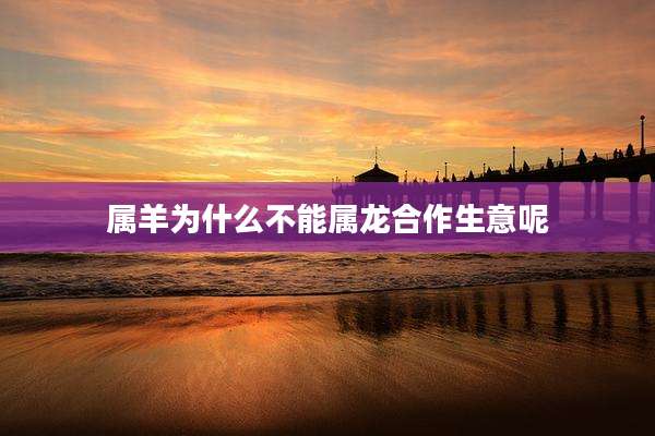 属羊为什么不能属龙合作生意呢